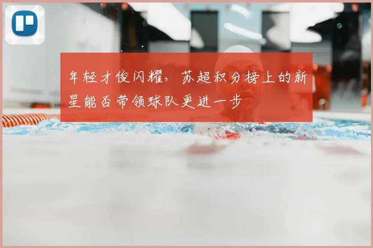 年轻才俊闪耀,苏超积分榜上的新星能否带领球队更进一步