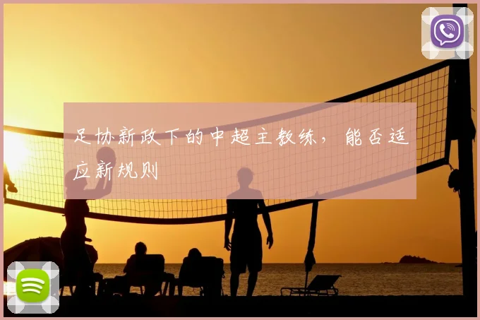 足协新政下的中超主教练,能否适应新规则