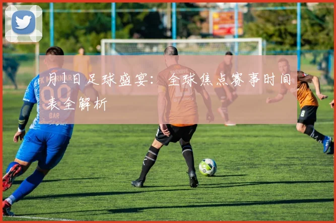 月1日足球盛宴：全球焦点赛事时间表全解析
