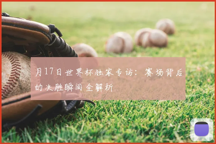 月17日世界杯独家专访:赛场背后的决胜瞬间全解析
