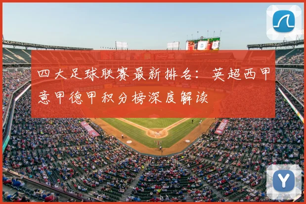 四大足球联赛最新排名：英超西甲意甲德甲积分榜深度解读
