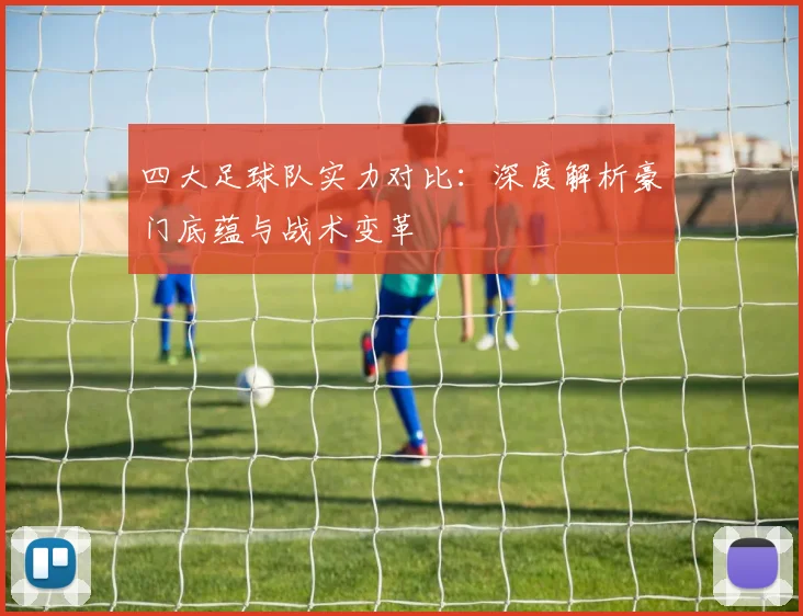 四大足球队实力对比：深度解析豪门底蕴与战术变革
